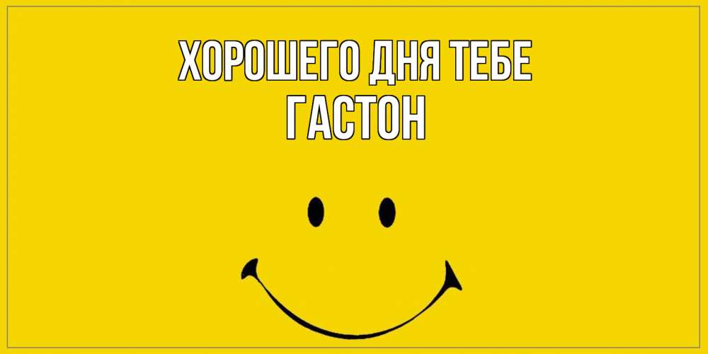 Открытка на каждый день с именем, Гастон Хорошего дня тебе улыбка Прикольная открытка с пожеланием онлайн скачать бесплатно 