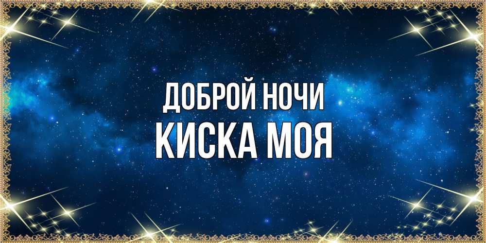 Открытка на каждый день с именем, Киска-моя Доброй ночи спи моя радость усни Прикольная открытка с пожеланием онлайн скачать бесплатно 