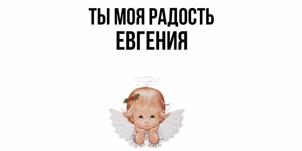 Открытка на каждый день с именем, Евгения Ты моя радость ангел Прикольная открытка с пожеланием онлайн скачать бесплатно 