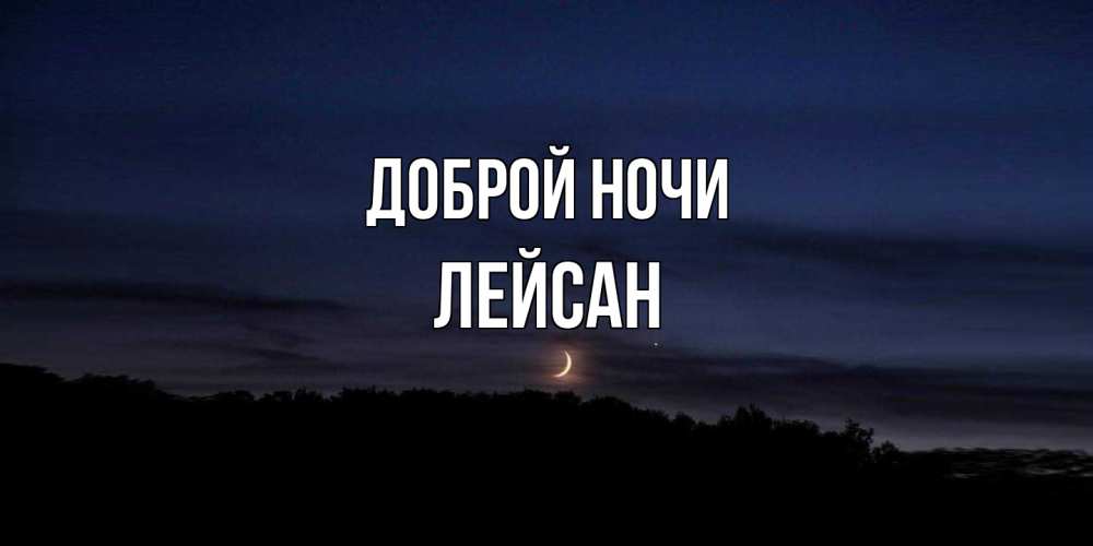 Открытка на каждый день с именем, Лейсан Доброй ночи месяц Прикольная открытка с пожеланием онлайн скачать бесплатно 