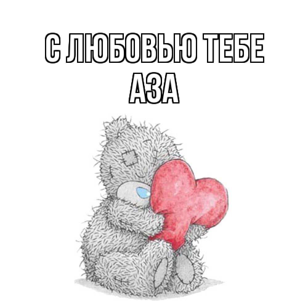 Открытка на каждый день с именем, Аза С любовью тебе открытка для любимой девушки или парня с медвежонком Тедди Прикольная открытка с пожеланием онлайн скачать бесплатно 