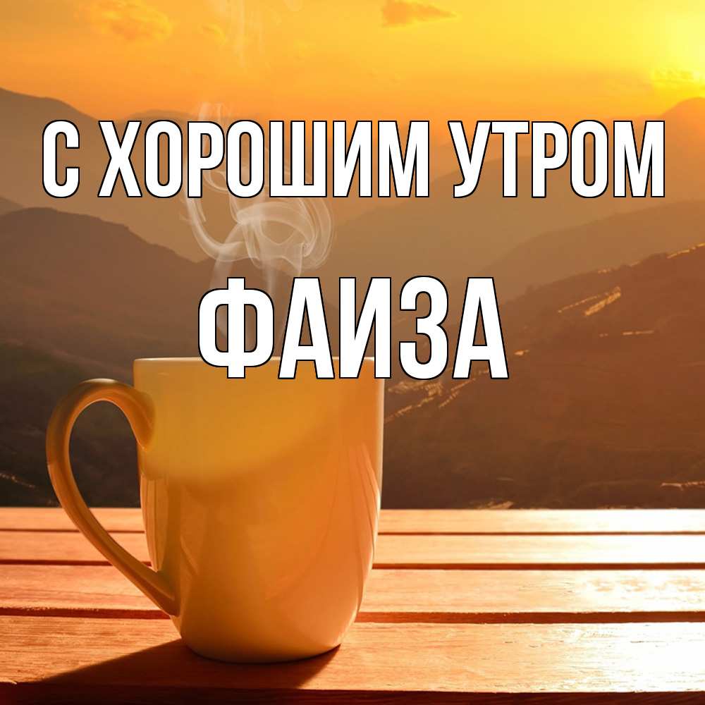 Открытка на каждый день с именем, Фаиза С хорошим утром кофе в горах Прикольная открытка с пожеланием онлайн скачать бесплатно 