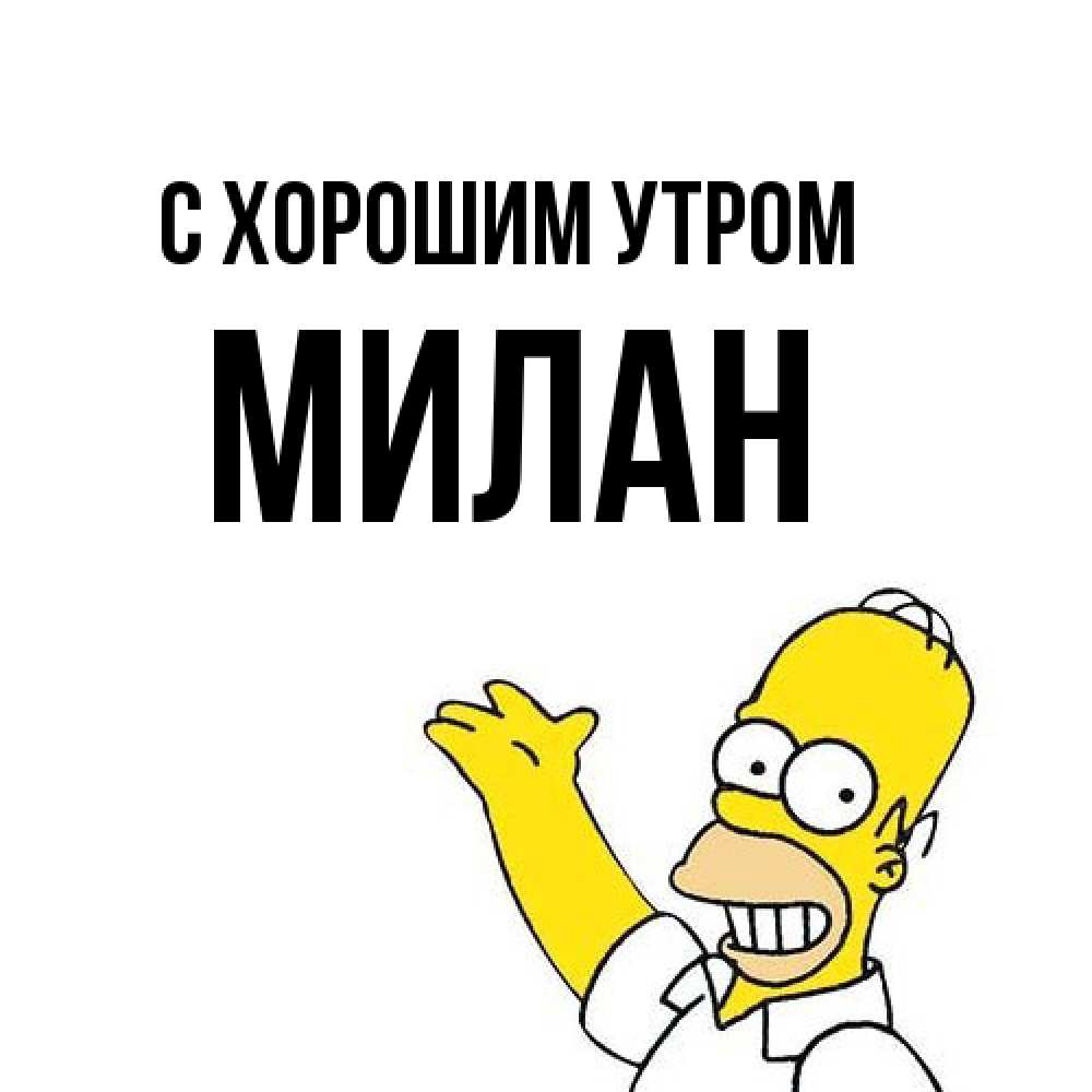 Открытка на каждый день с именем, Милан С хорошим утром открытки с пожеланиями Прикольная открытка с пожеланием онлайн скачать бесплатно 