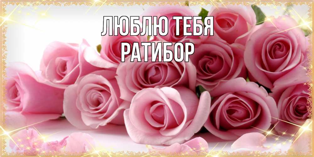 Открытка на каждый день с именем, Ратибор Люблю тебя поздравления женщин с 8 марта Прикольная открытка с пожеланием онлайн скачать бесплатно 