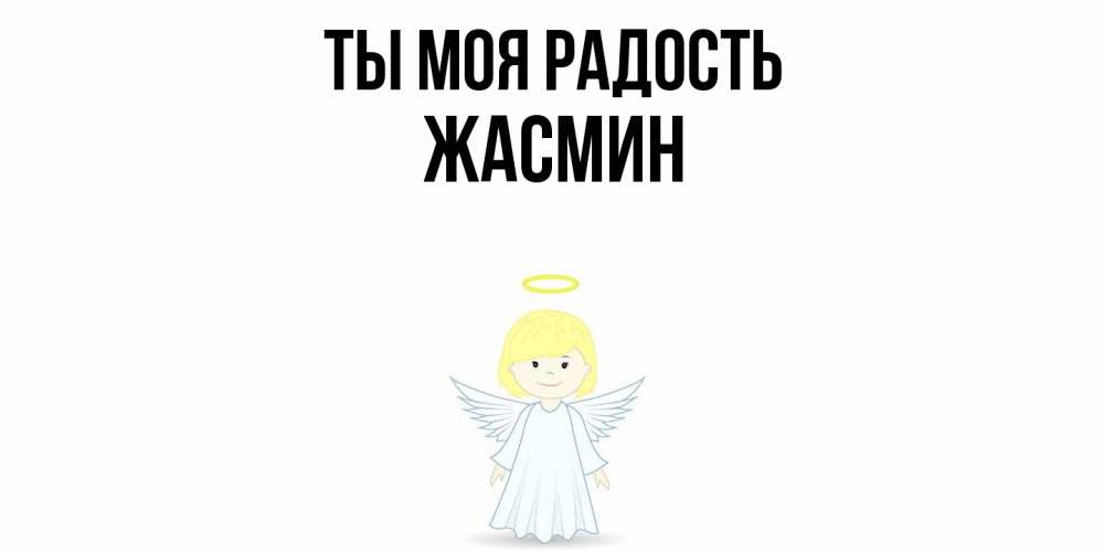 Открытка на каждый день с именем, Жасмин Ты моя радость ангел Прикольная открытка с пожеланием онлайн скачать бесплатно 