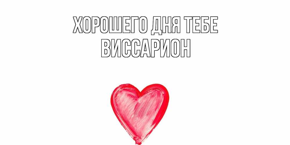 Открытка на каждый день с именем, Виссарион Хорошего дня тебе прекрасного дня любимой Прикольная открытка с пожеланием онлайн скачать бесплатно 