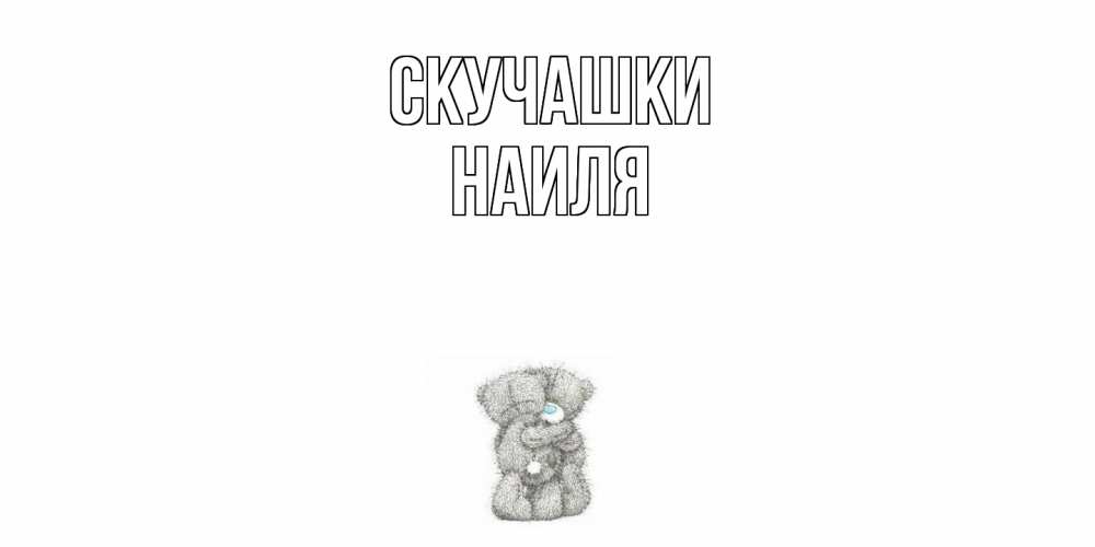 Открытка на каждый день с именем, Наиля Скучашки мишки Прикольная открытка с пожеланием онлайн скачать бесплатно 