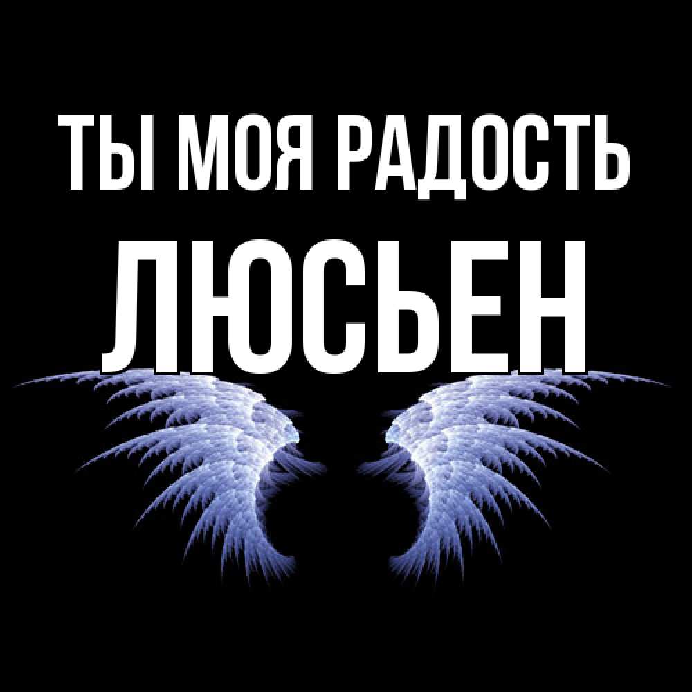 Открытка на каждый день с именем, Люсьен Ты моя радость ангельские крылья на черном фоне Прикольная открытка с пожеланием онлайн скачать бесплатно 