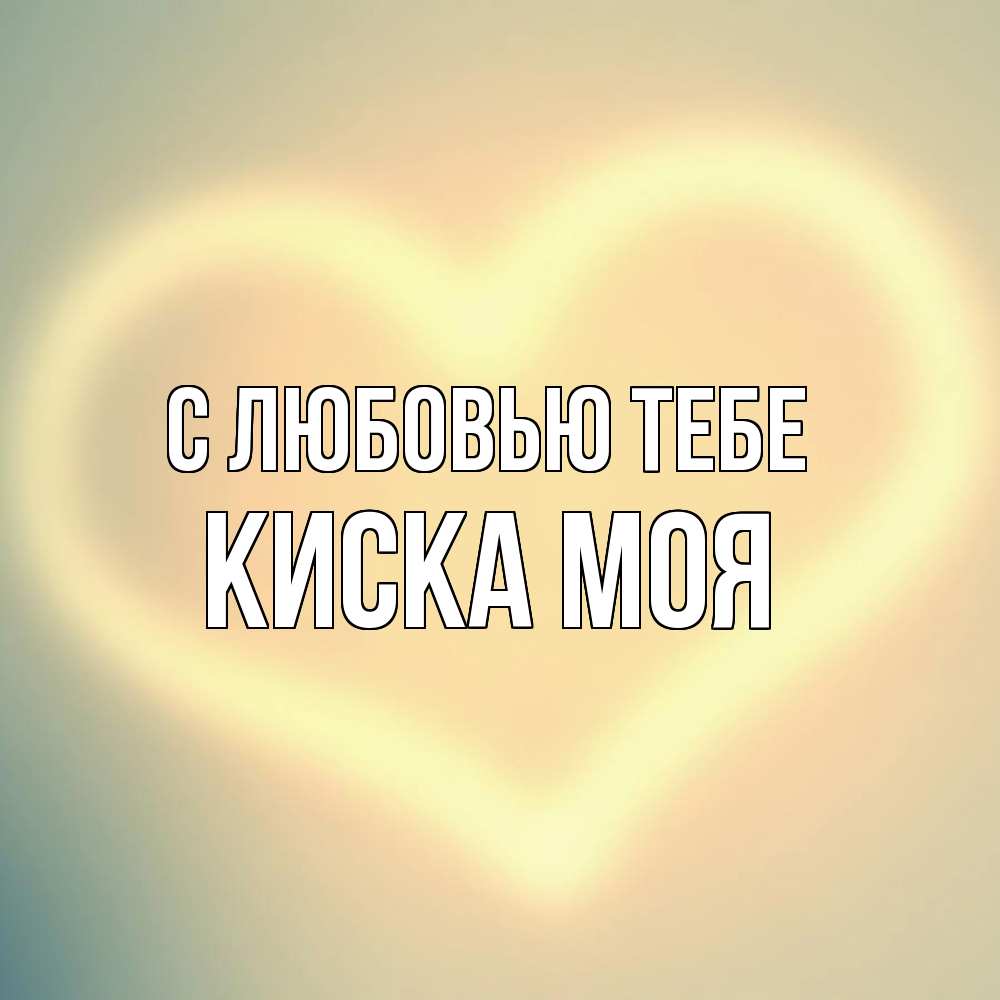 Открытка на каждый день с именем, Киска-моя С любовью тебе сердце Прикольная открытка с пожеланием онлайн скачать бесплатно 