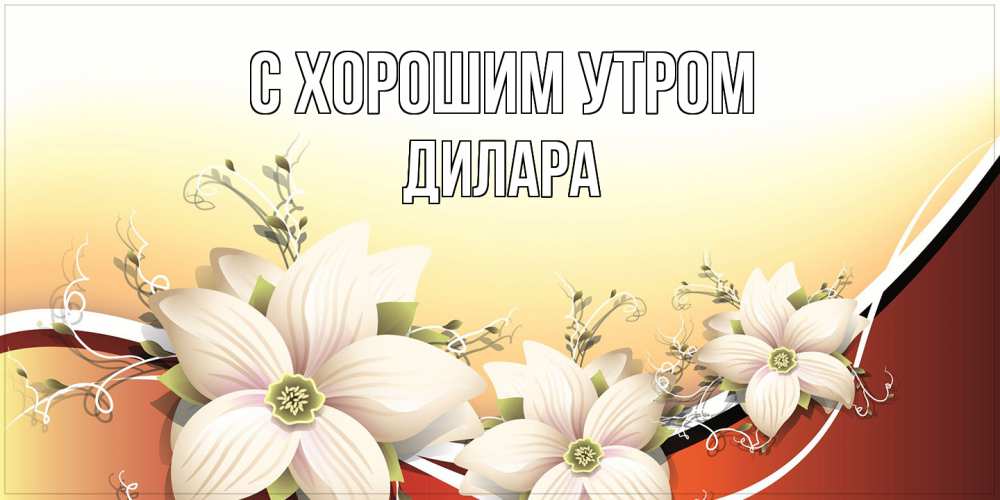 Открытка на каждый день с именем, Дилара С хорошим утром пожелания доброго утра Прикольная открытка с пожеланием онлайн скачать бесплатно 