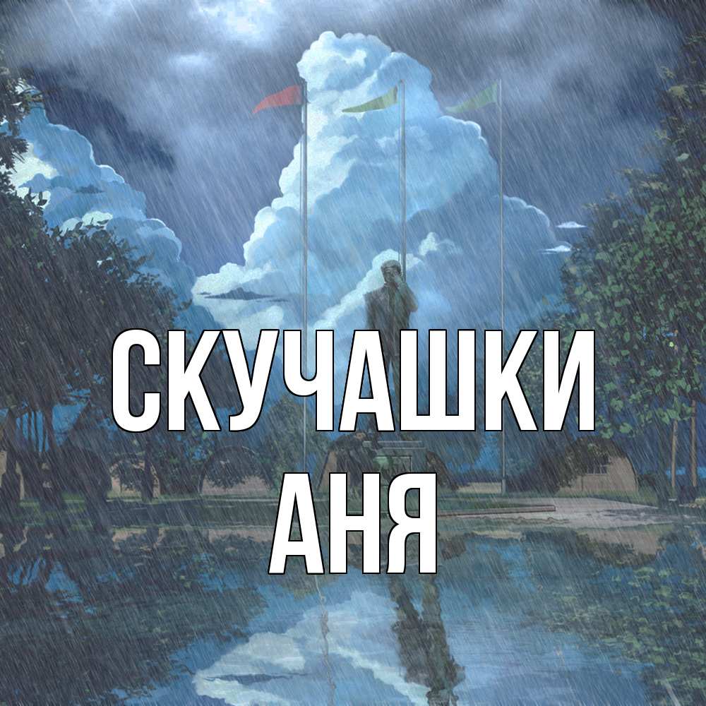 Открытка на каждый день с именем, Аня Скучашки печалька Прикольная открытка с пожеланием онлайн скачать бесплатно 