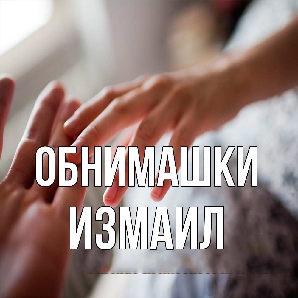 Открытка на каждый день с именем, Измаил Обнимашки прикосновение Прикольная открытка с пожеланием онлайн скачать бесплатно 