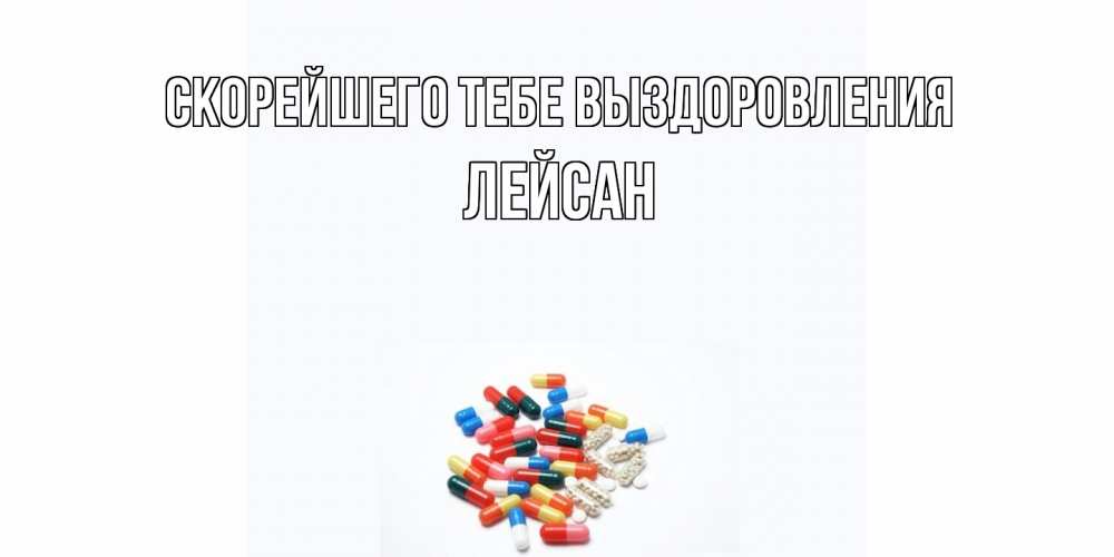 Открытка на каждый день с именем, Лейсан Скорейшего тебе выздоровления таблетки Прикольная открытка с пожеланием онлайн скачать бесплатно 