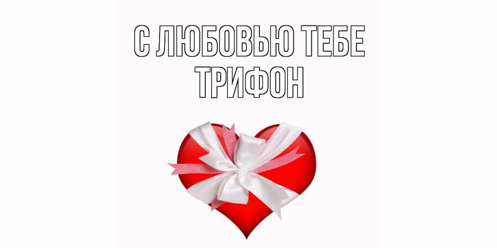 Открытка на каждый день с именем, Трифон С любовью тебе сердце, ленты, бантик Прикольная открытка с пожеланием онлайн скачать бесплатно 