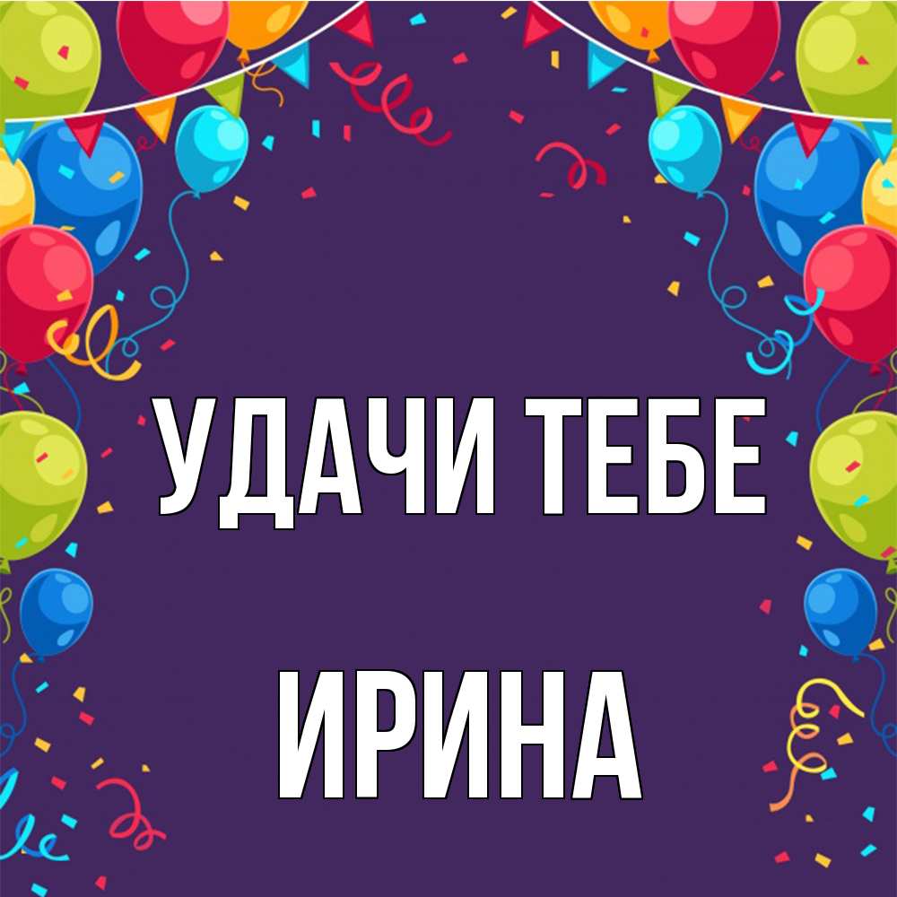 Открытка на каждый день с именем, Ирина Удачи тебе шары Прикольная открытка с пожеланием онлайн скачать бесплатно 