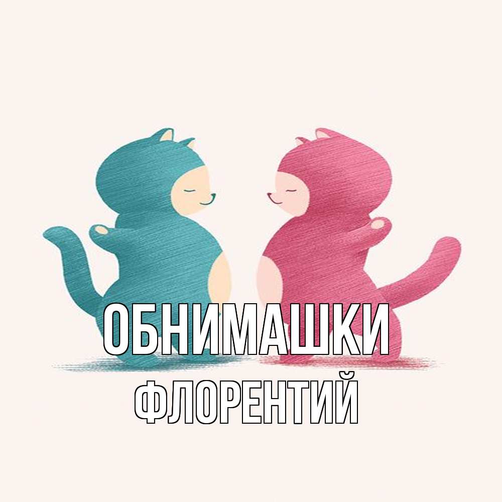 Открытка на каждый день с именем, Флорентий Обнимашки пузики и котики Прикольная открытка с пожеланием онлайн скачать бесплатно 