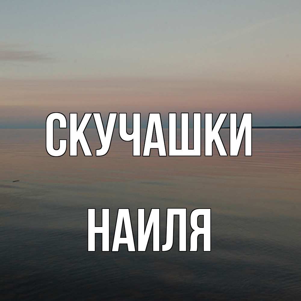 Открытка на каждый день с именем, Наиля Скучашки пусто Прикольная открытка с пожеланием онлайн скачать бесплатно 