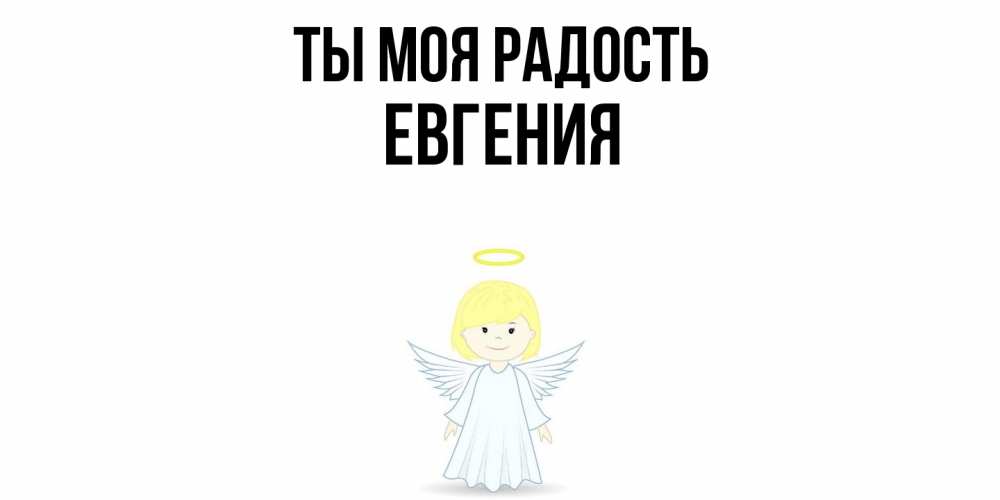 Открытка на каждый день с именем, Евгения Ты моя радость ангел Прикольная открытка с пожеланием онлайн скачать бесплатно 