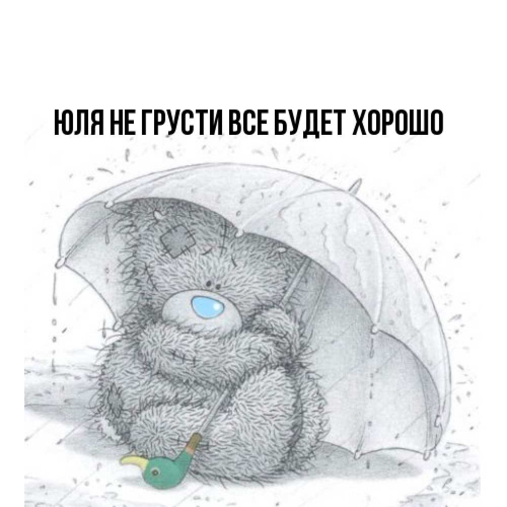 Открытка на каждый день с именем, Юля Не грусти все будет хорошо спасите мишку Тедди Прикольная открытка с пожеланием онлайн скачать бесплатно 