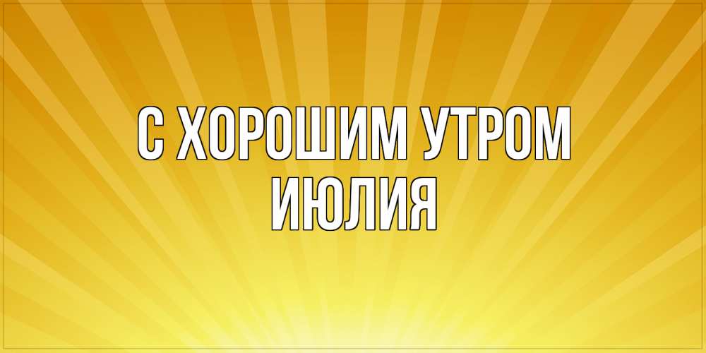 Открытка на каждый день с именем, Июлия С хорошим утром пожелания доброго утра Прикольная открытка с пожеланием онлайн скачать бесплатно 