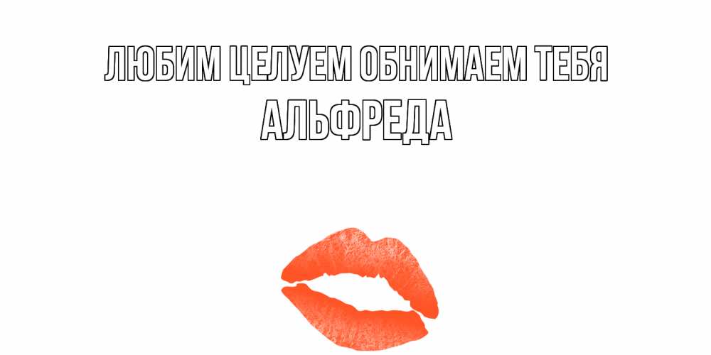 Открытка на каждый день с именем, Альфреда Любим целуем обнимаем тебя поцелуй Прикольная открытка с пожеланием онлайн скачать бесплатно 