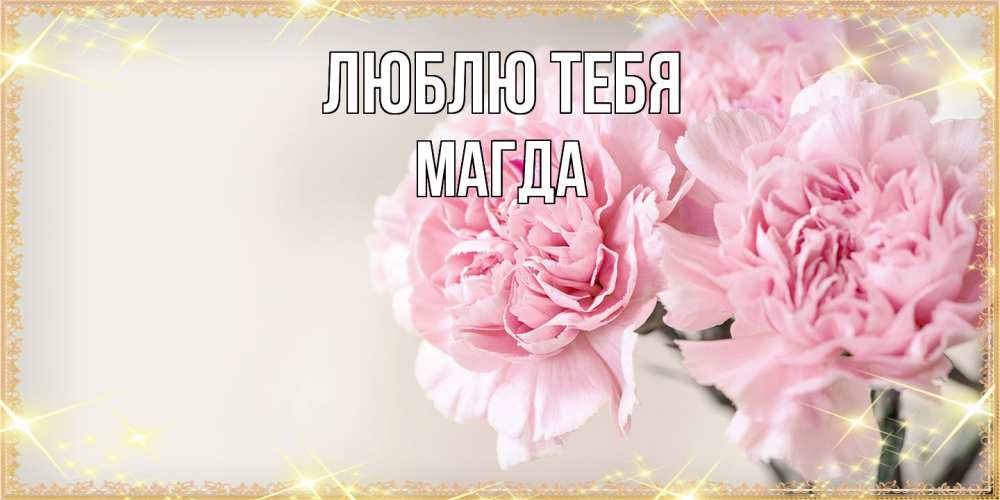Открытка на каждый день с именем, Магда Люблю тебя открытка с розовыми цветами в рамочке с подписью на 8 марта Прикольная открытка с пожеланием онлайн скачать бесплатно 