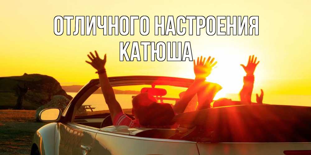 Открытка на каждый день с именем, Катюша Отличного настроения фото счастливые люди в хорошем настроении Прикольная открытка с пожеланием онлайн скачать бесплатно 