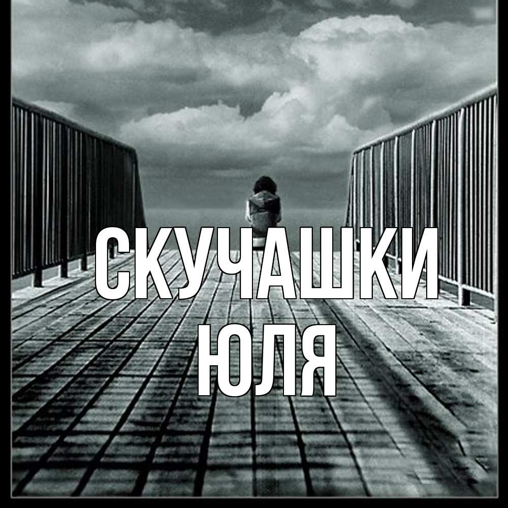 Открытка на каждый день с именем, Юля Скучашки грусть 2 Прикольная открытка с пожеланием онлайн скачать бесплатно 