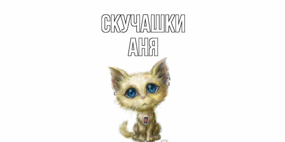 Открытка на каждый день с именем, Аня Скучашки я по тебе скучаю открытки для любимых с именем Прикольная открытка с пожеланием онлайн скачать бесплатно 