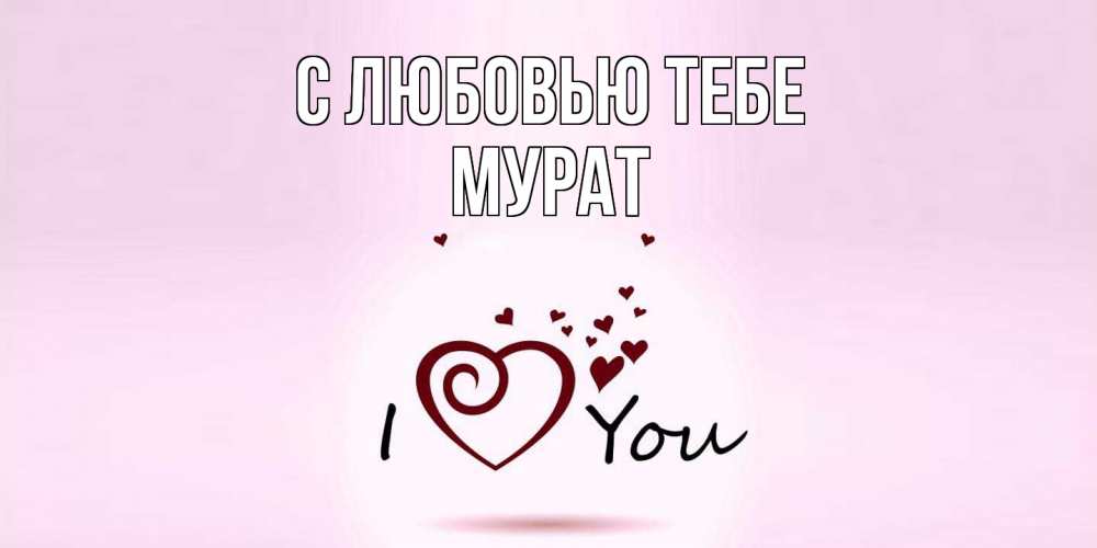 Открытка на каждый день с именем, Мурат С любовью тебе сердце Прикольная открытка с пожеланием онлайн скачать бесплатно 