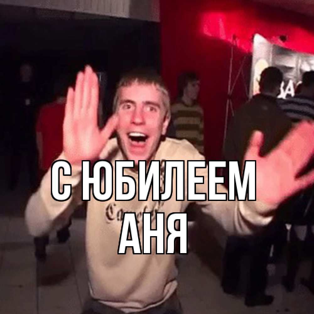 Открытка на каждый день с именем, Аня C юбилеем Веселье Мем Прикольная открытка с пожеланием онлайн скачать бесплатно 