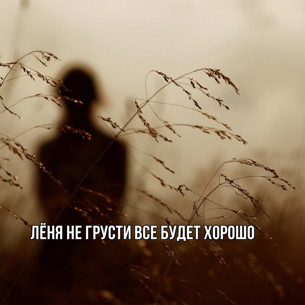 Открытка на каждый день с именем, Лёня Не грусти все будет хорошо грусть Прикольная открытка с пожеланием онлайн скачать бесплатно 