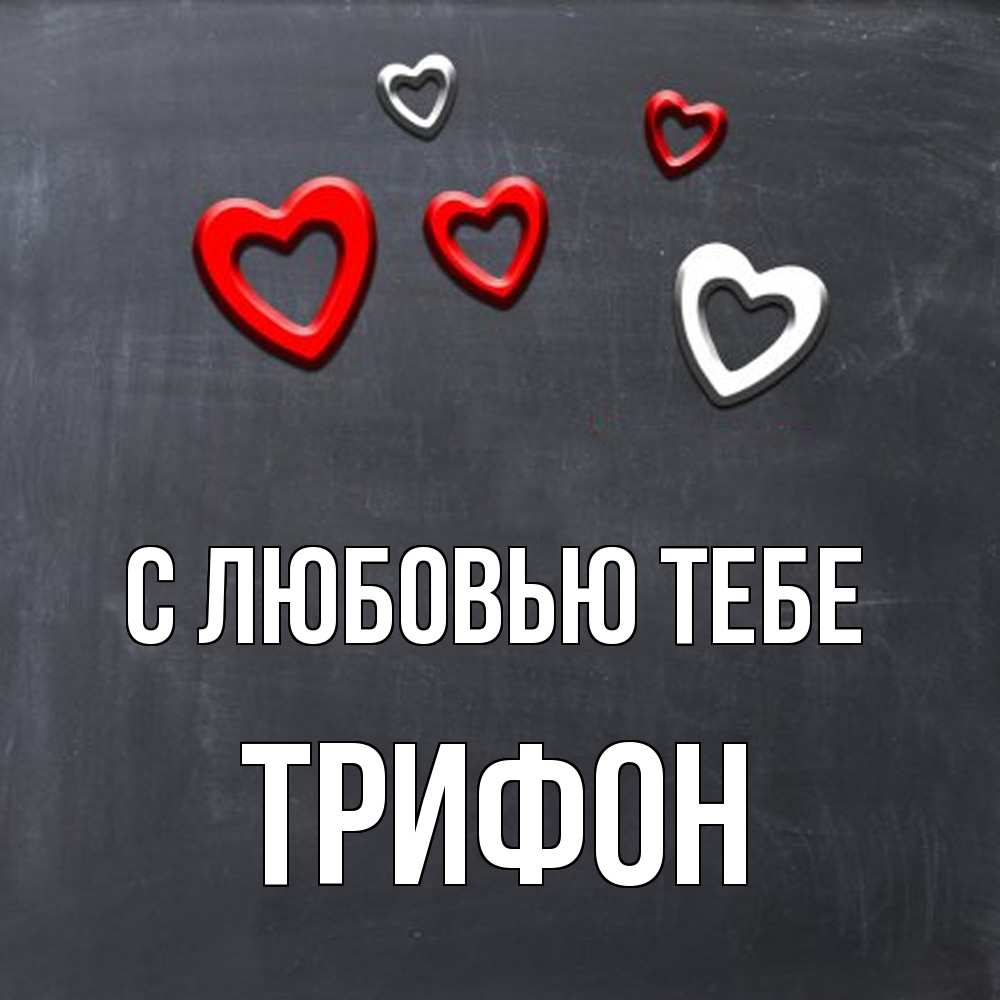Открытка на каждый день с именем, Трифон С любовью тебе сердечки белые и красные Прикольная открытка с пожеланием онлайн скачать бесплатно 