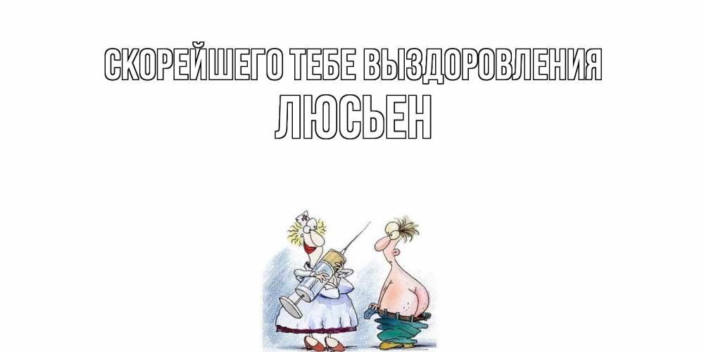Открытка на каждый день с именем, Люсьен Скорейшего тебе выздоровления шприц Прикольная открытка с пожеланием онлайн скачать бесплатно 