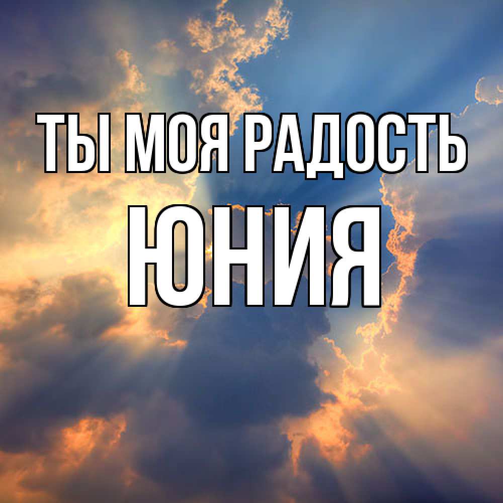Открытка на каждый день с именем, Юния Ты моя радость ангельский свет сквозь облака Прикольная открытка с пожеланием онлайн скачать бесплатно 