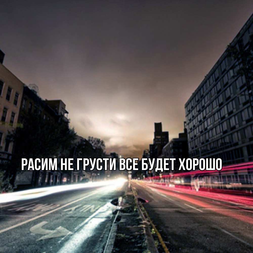 Открытка на каждый день с именем, Расим Не грусти все будет хорошо съемка ночью Прикольная открытка с пожеланием онлайн скачать бесплатно 
