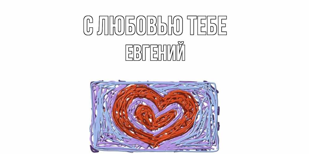 Открытка на каждый день с именем, Евгений С любовью тебе сердце Прикольная открытка с пожеланием онлайн скачать бесплатно 