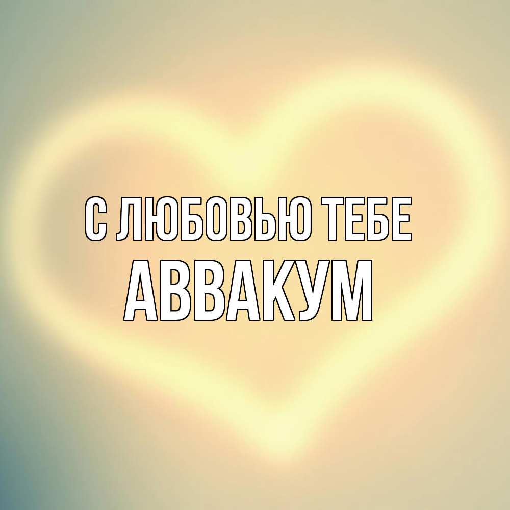 Открытка на каждый день с именем, Аввакум С любовью тебе сердце Прикольная открытка с пожеланием онлайн скачать бесплатно 