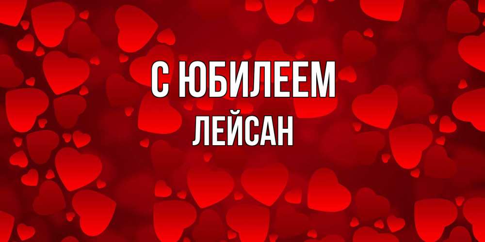 Открытка на каждый день с именем, Лейсан C юбилеем прекрасные сердечки на открытке с красным фоном Прикольная открытка с пожеланием онлайн скачать бесплатно 