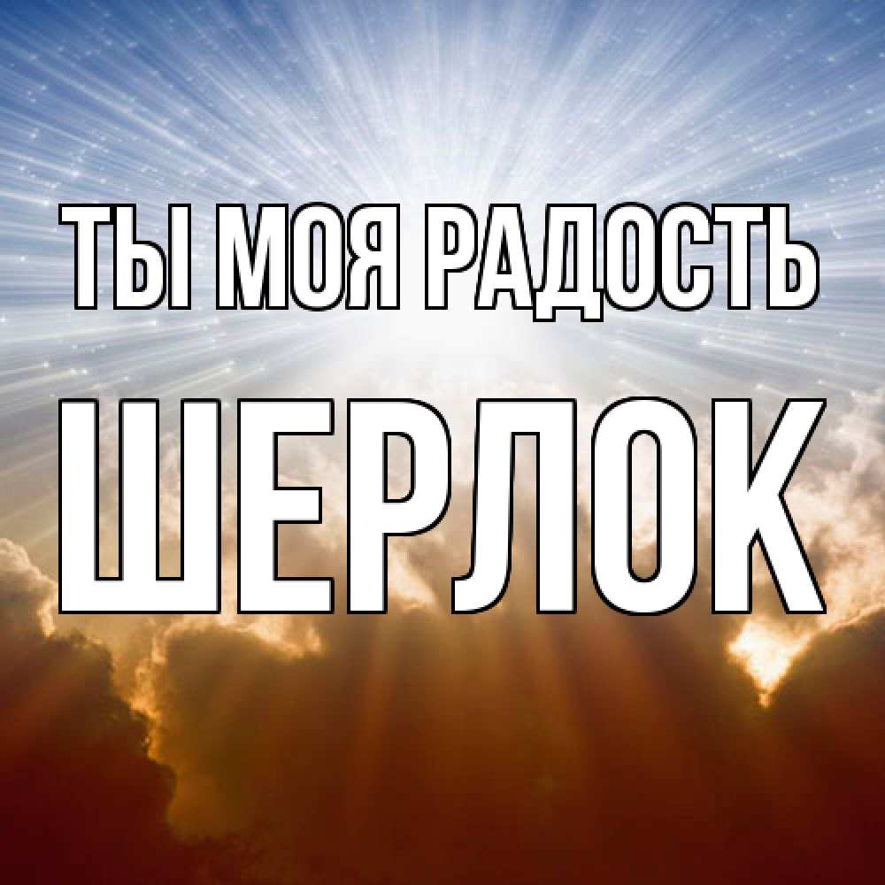 Открытка на каждый день с именем, Шерлок Ты моя радость ангельский свет на небе Прикольная открытка с пожеланием онлайн скачать бесплатно 