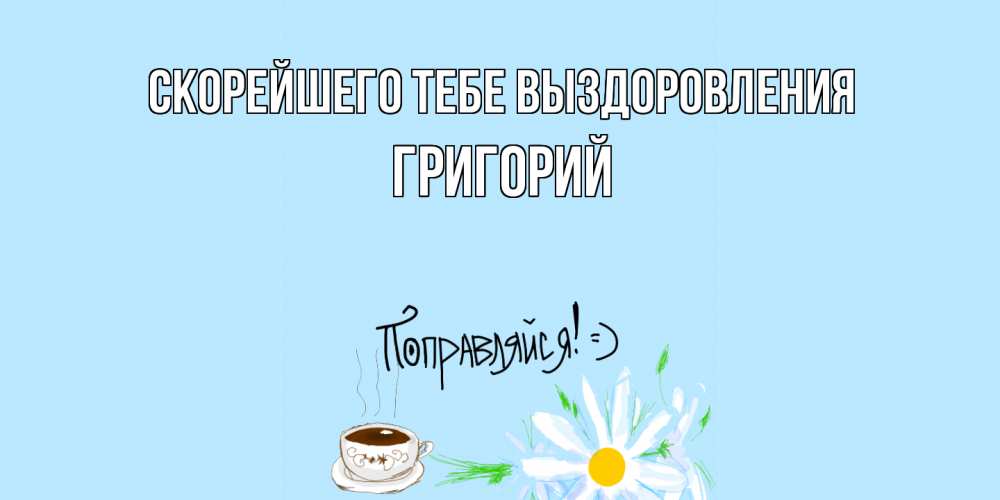 Открытка на каждый день с именем, Григорий Скорейшего тебе выздоровления чай Прикольная открытка с пожеланием онлайн скачать бесплатно 