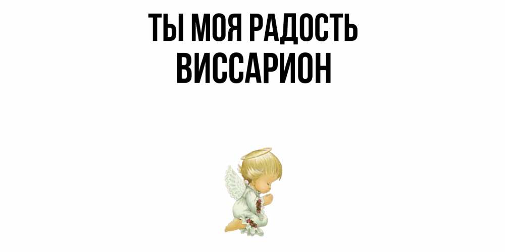 Открытка на каждый день с именем, Виссарион Ты моя радость ангел Прикольная открытка с пожеланием онлайн скачать бесплатно 