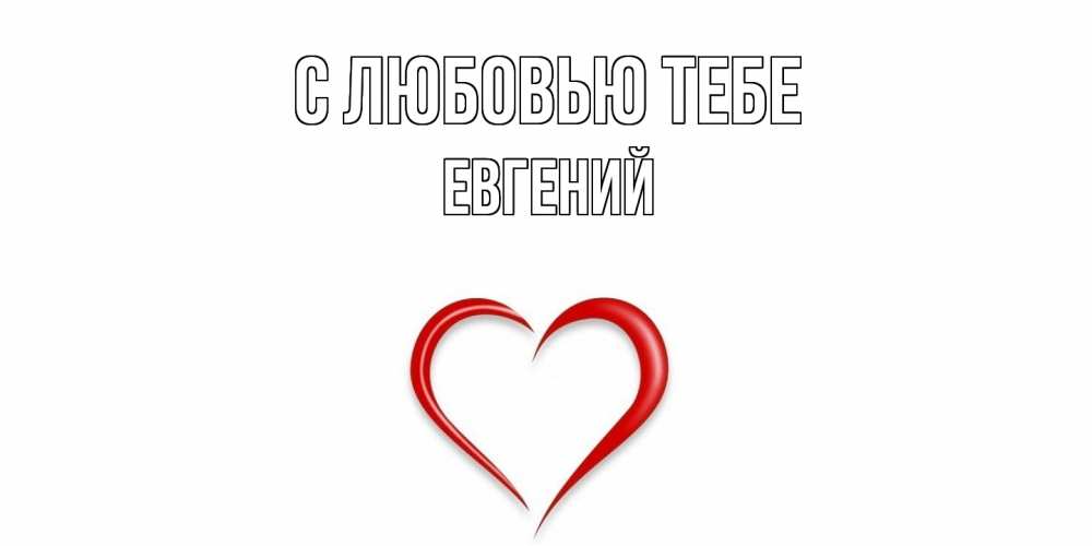 Открытка на каждый день с именем, Евгений С любовью тебе сердце Прикольная открытка с пожеланием онлайн скачать бесплатно 