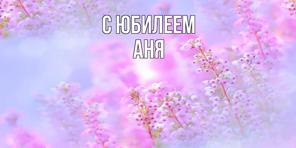 Открытка на каждый день с именем, Аня C юбилеем красивая открытка с мелкими цветами Прикольная открытка с пожеланием онлайн скачать бесплатно 