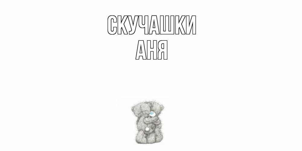 Открытка на каждый день с именем, Аня Скучашки мишки Прикольная открытка с пожеланием онлайн скачать бесплатно 
