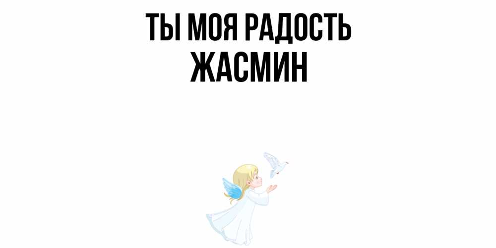 Открытка на каждый день с именем, Жасмин Ты моя радость ангел, голубь Прикольная открытка с пожеланием онлайн скачать бесплатно 