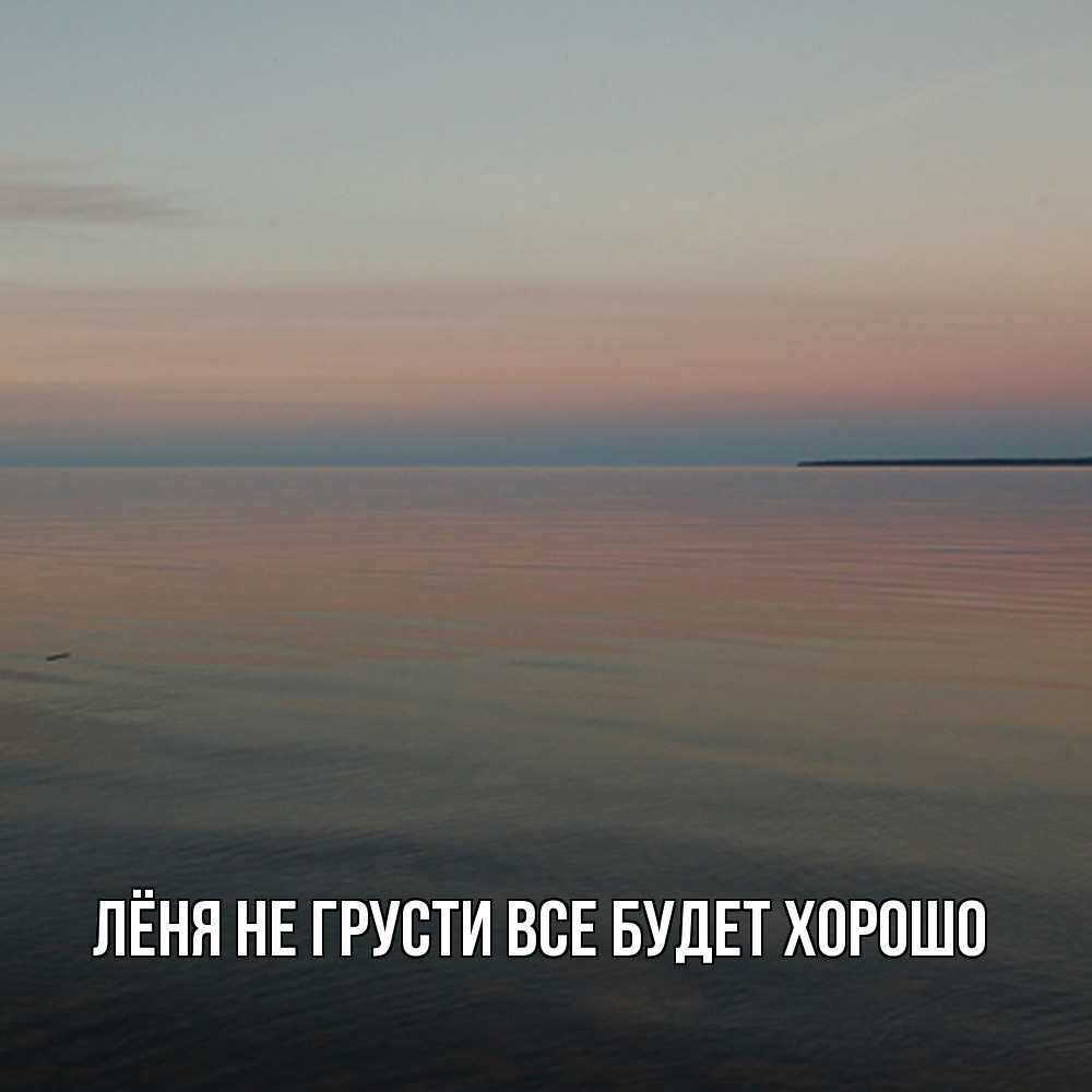 Открытка на каждый день с именем, Лёня Не грусти все будет хорошо водная гладь Прикольная открытка с пожеланием онлайн скачать бесплатно 