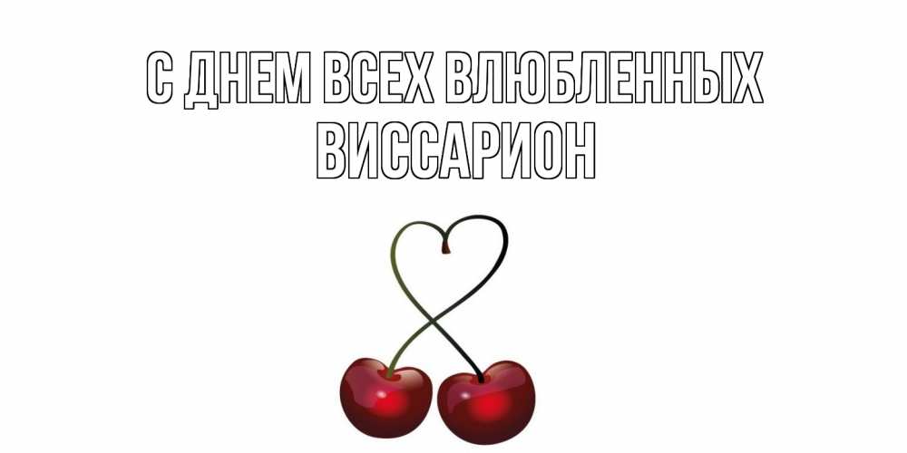 Открытка на каждый день с именем, Виссарион С днем всех влюбленных вишни сплелись как сердечко для девушки Прикольная открытка с пожеланием онлайн скачать бесплатно 