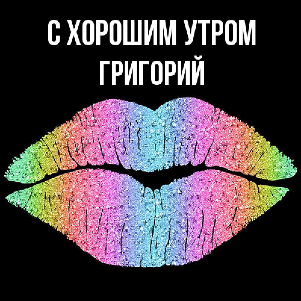Открытка на каждый день с именем, Григорий С хорошим утром радужные губы Прикольная открытка с пожеланием онлайн скачать бесплатно 