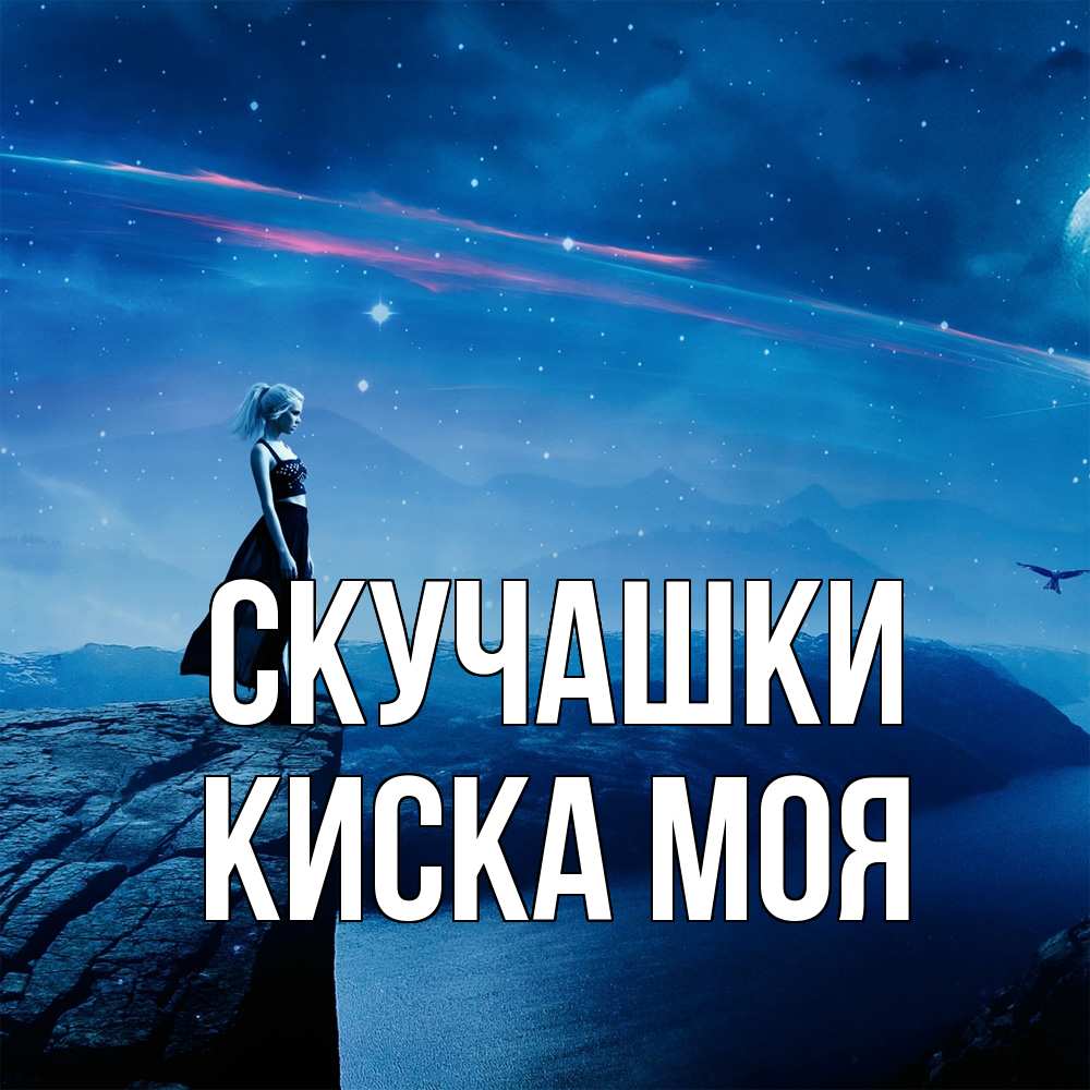 Открытка на каждый день с именем, Киска-моя Скучашки одна Прикольная открытка с пожеланием онлайн скачать бесплатно 